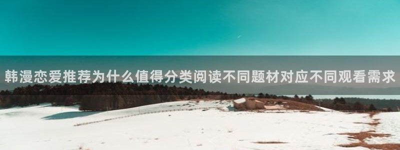 漫画全集：韩漫恋爱推荐为什么值得分类阅读不同题材对应不同观看需求