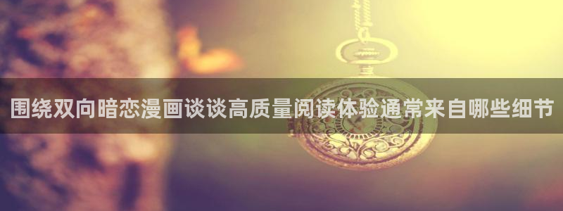穿越漫画:围绕双向暗恋漫画谈谈高质量阅读体验通常来自哪些细节