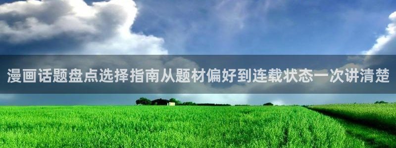 免费漫画网站:漫画话题盘点选择指南从题材偏好到连载状态一次讲清楚