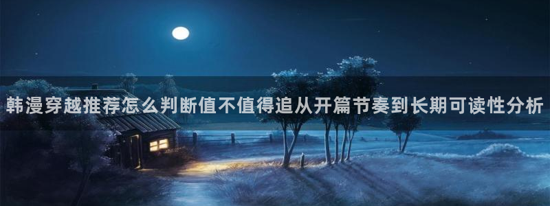 在线韩漫:韩漫穿越推荐怎么判断值不值得追从开篇节奏到长期可读性分析